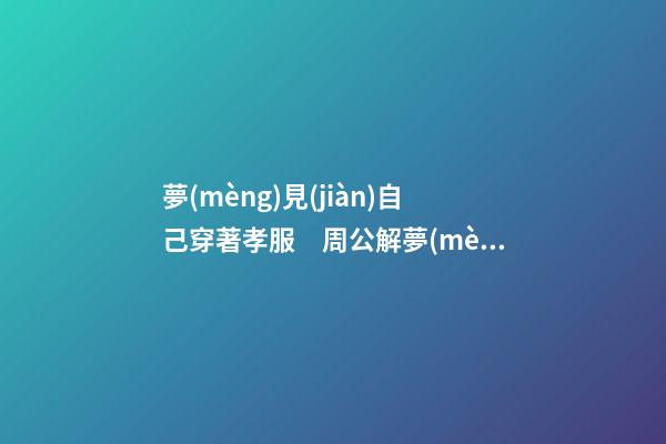 夢(mèng)見(jiàn)自己穿著孝服　周公解夢(mèng)之夢(mèng)到自己穿著孝服